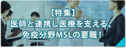 【特集】医師と連携し医療を支える、免疫分野MSL！